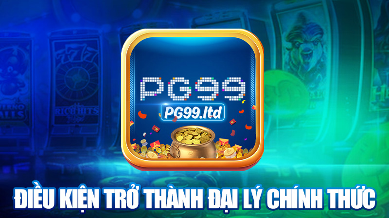 Điều kiện trở thành đại lý chính thức của PG99