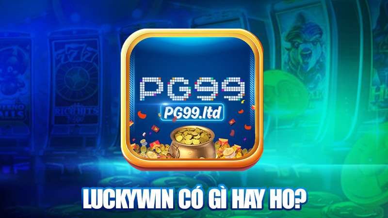 Luckywin có gì hay ho mà bà con rần rần?