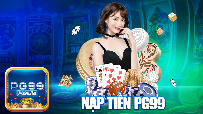 Nạp tiền PG99 – Có tiền vô thì chiến thôi bà con ơi!